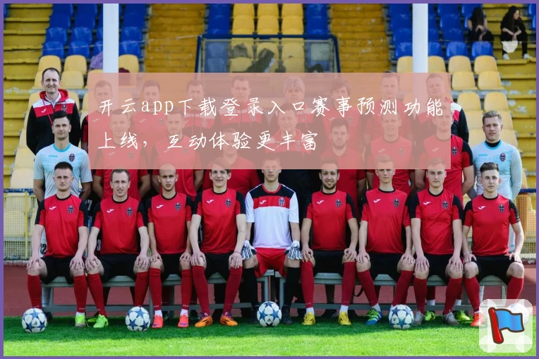 开云app下载登录入口赛事预测功能上线，互动体验更丰富