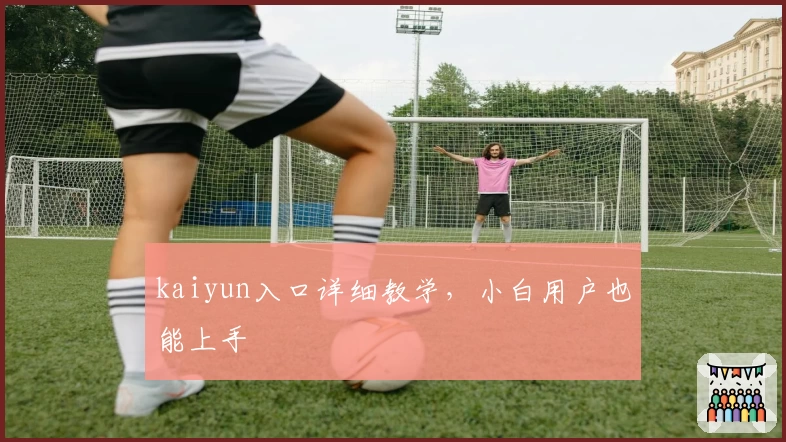 kaiyun入口详细教学，小白用户也能上手