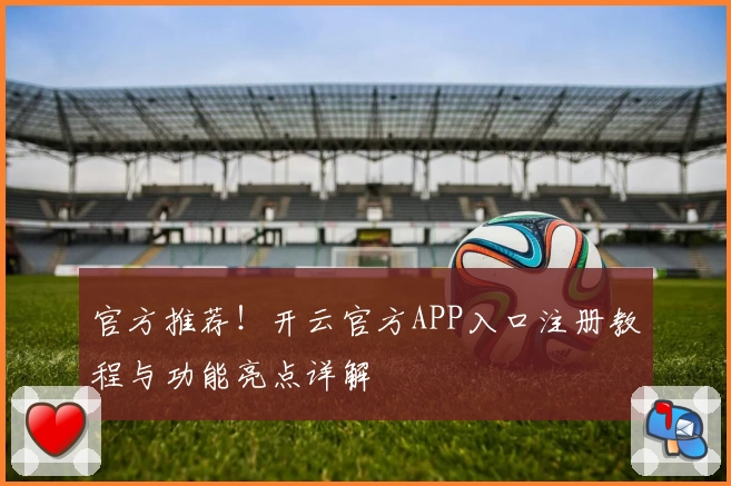 官方推荐!开云官方APP入口注册教程与功能亮点详解