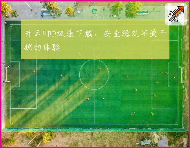 开云app极速下载，安全稳定不受干扰的体验