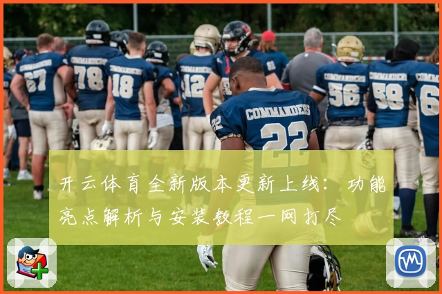 开云体育全新版本更新上线：功能亮点解析与安装教程一网打尽