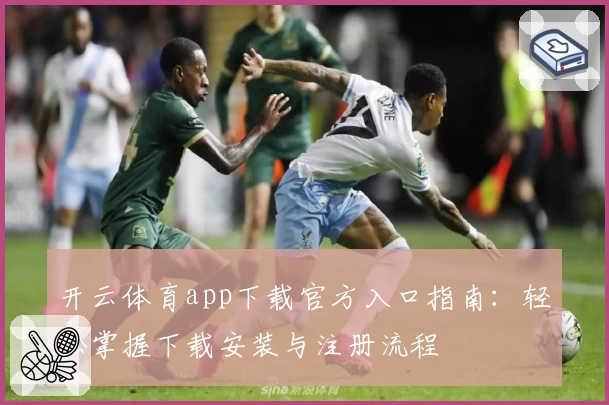 开云体育app下载官方入口指南：轻松掌握下载安装与注册流程