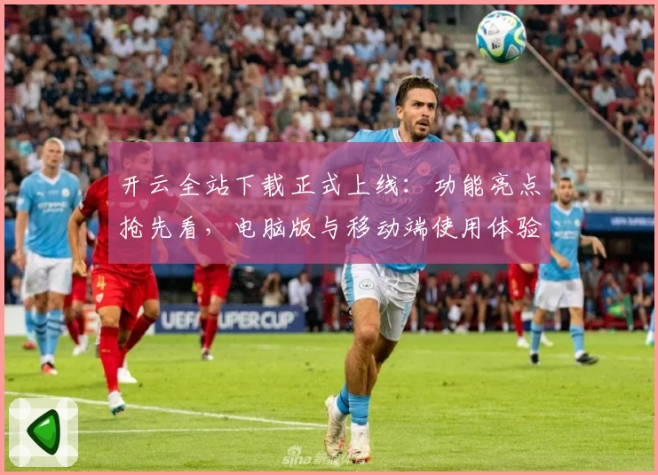 开云全站下载正式上线：功能亮点抢先看，电脑版与移动端使用体验全面解析