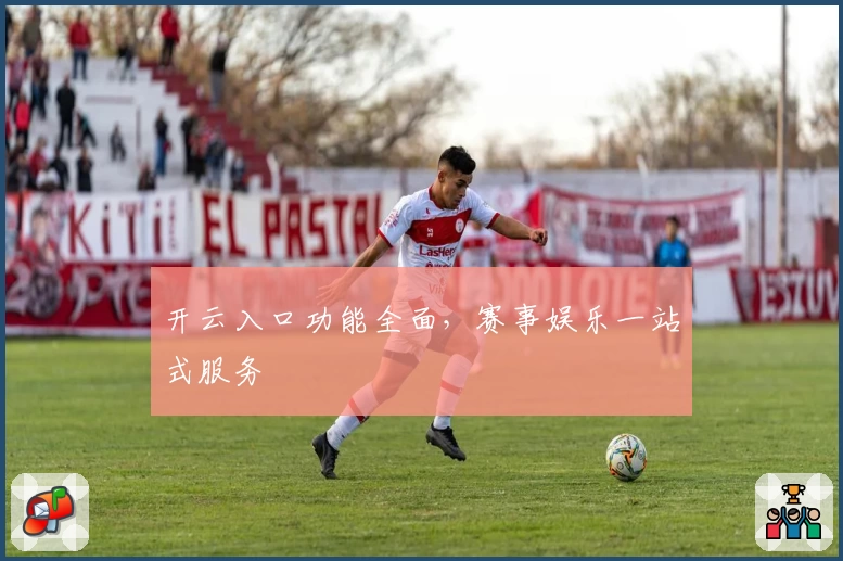 开云入口功能全面，赛事娱乐一站式服务