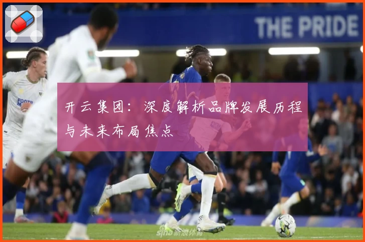 开云集团：深度解析品牌发展历程与未来布局焦点