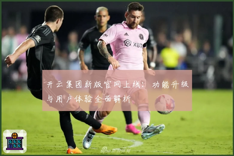 开云集团新版官网上线：功能升级与用户体验全面解析